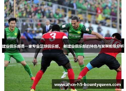 建业俱乐部是一家专业足球俱乐部。 新建业俱乐部的特色与发展前景分析