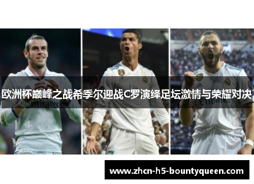欧洲杯巅峰之战希季尔迎战C罗演绎足坛激情与荣耀对决