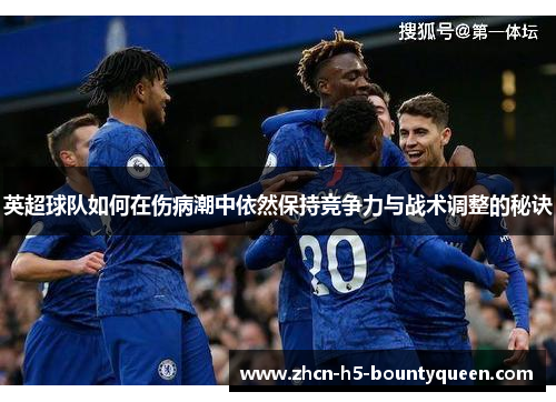 英超球队如何在伤病潮中依然保持竞争力与战术调整的秘诀