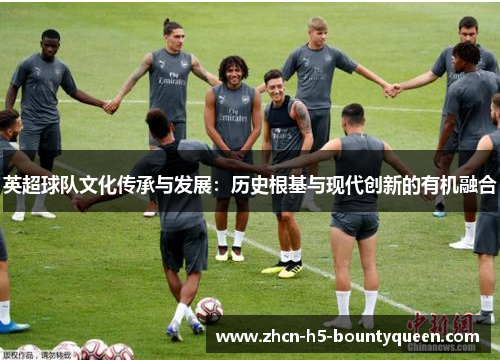 英超球队文化传承与发展：历史根基与现代创新的有机融合