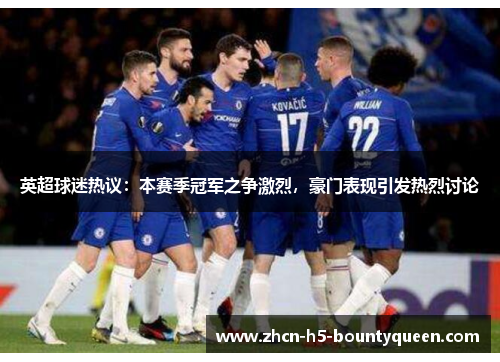 英超球迷热议：本赛季冠军之争激烈，豪门表现引发热烈讨论