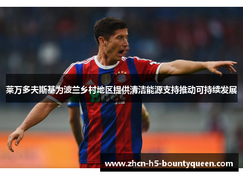 莱万多夫斯基为波兰乡村地区提供清洁能源支持推动可持续发展