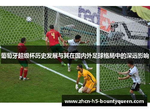 葡萄牙超级杯历史发展与其在国内外足球格局中的深远影响