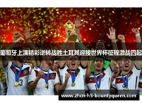 葡萄牙上演精彩逆转战胜土耳其迎接世界杯征程激战四起