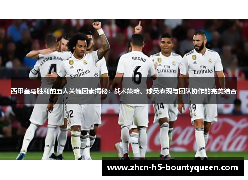 西甲皇马胜利的五大关键因素揭秘：战术策略、球员表现与团队协作的完美结合