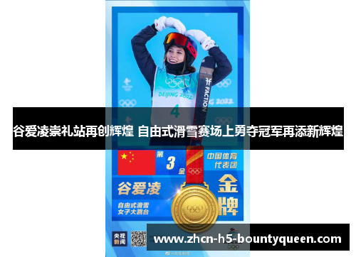 谷爱凌崇礼站再创辉煌 自由式滑雪赛场上勇夺冠军再添新辉煌