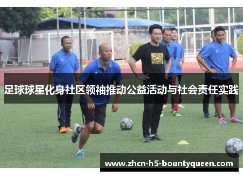 足球球星化身社区领袖推动公益活动与社会责任实践