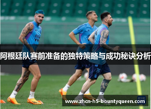 阿根廷队赛前准备的独特策略与成功秘诀分析