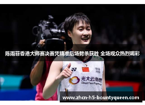 陈雨菲香港大师赛决赛凭精准后场劈杀获胜 全场观众热烈喝彩