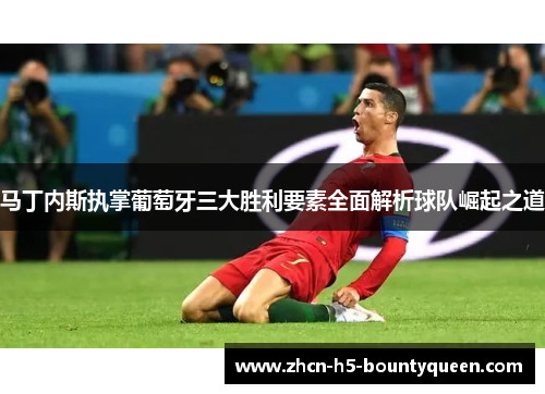 马丁内斯执掌葡萄牙三大胜利要素全面解析球队崛起之道