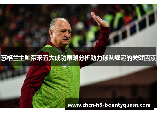 苏格兰主帅带来五大成功策略分析助力球队崛起的关键因素