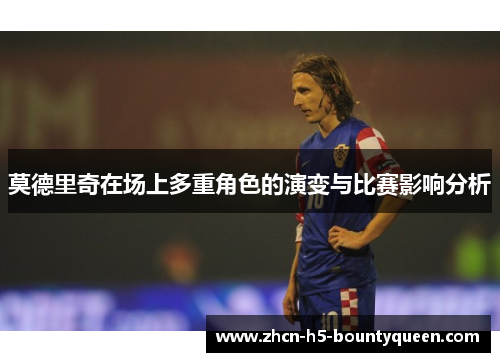 莫德里奇在场上多重角色的演变与比赛影响分析
