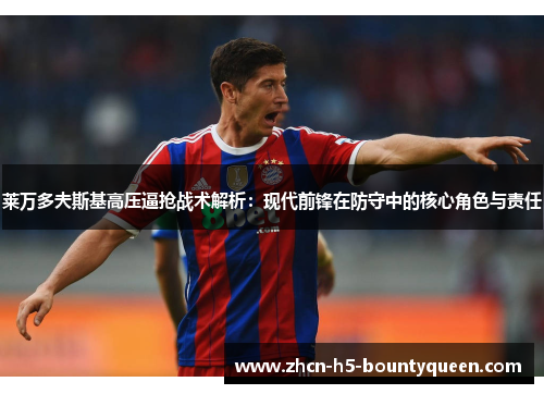 莱万多夫斯基高压逼抢战术解析：现代前锋在防守中的核心角色与责任