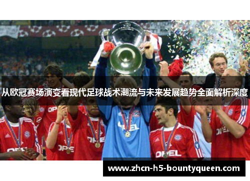 从欧冠赛场演变看现代足球战术潮流与未来发展趋势全面解析深度