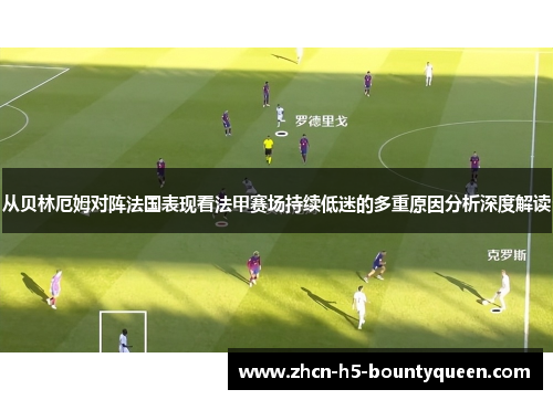 从贝林厄姆对阵法国表现看法甲赛场持续低迷的多重原因分析深度解读