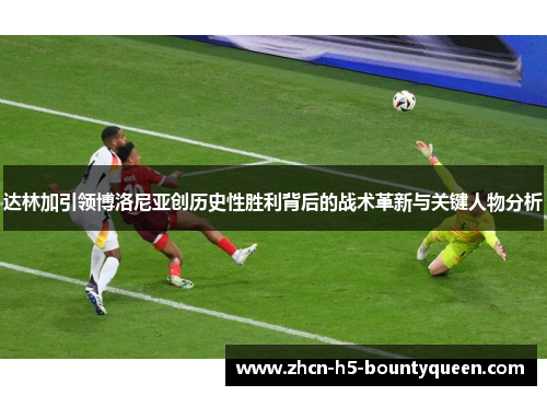 达林加引领博洛尼亚创历史性胜利背后的战术革新与关键人物分析