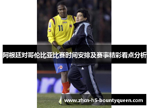 阿根廷对哥伦比亚比赛时间安排及赛事精彩看点分析