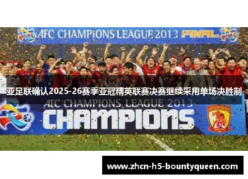 亚足联确认2025-26赛季亚冠精英联赛决赛继续采用单场决胜制