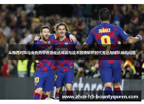 从梅西对阵马竞看西甲赛场低迷成因与战术困境解析时代变迁与球队结构问题