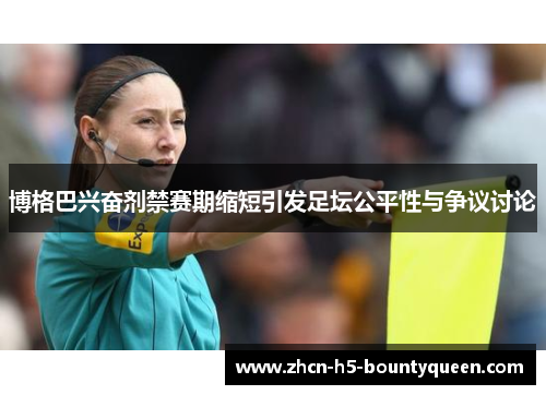 博格巴兴奋剂禁赛期缩短引发足坛公平性与争议讨论