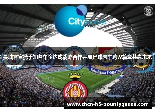 曼城官宣携手知名车企达成战略合作开启足球汽车跨界篇章共赢未来