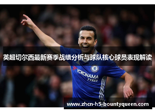 英超切尔西最新赛季战绩分析与球队核心球员表现解读 英超切尔西最新赛季战绩分析与球队核心球员表现解读