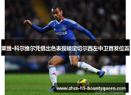 莱维·科尔维尔凭借出色表现锁定切尔西左中卫首发位置 莱维·科尔维尔凭借出色表现锁定切尔西左中卫首发位置