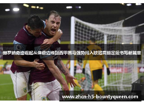 赫罗纳奇迹崛起从保级边缘到西甲黑马强势闯入欧冠震撼足坛书写新篇章