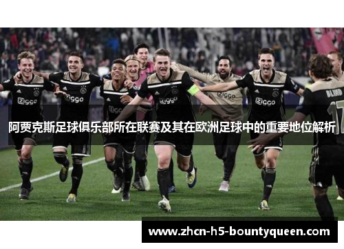 阿贾克斯足球俱乐部所在联赛及其在欧洲足球中的重要地位解析
