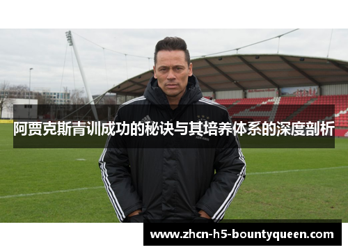 阿贾克斯青训成功的秘诀与其培养体系的深度剖析