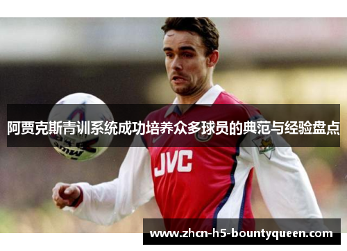阿贾克斯青训系统成功培养众多球员的典范与经验盘点
