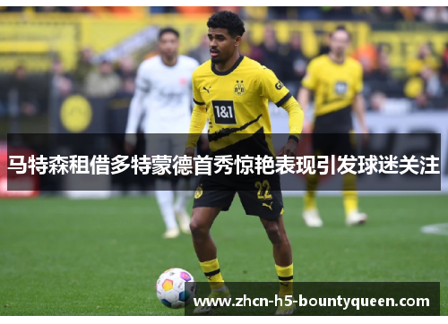 马特森租借多特蒙德首秀惊艳表现引发球迷关注