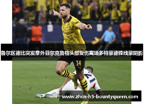 鲁尔区德比突发意外菲尔克鲁格头部受伤离场多特蒙德锋线蒙阴影