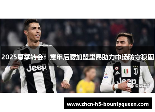 2025夏季转会:意甲后腰加盟里昂助力中场防守稳固 2025夏季转会:意甲后腰加盟里昂助力中场防守稳固