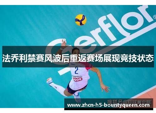 法乔利禁赛风波后重返赛场展现竞技状态 法乔利禁赛风波后重返赛场展现竞技状态