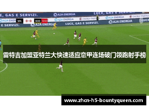 雷特吉加盟亚特兰大快速适应意甲连场破门领跑射手榜