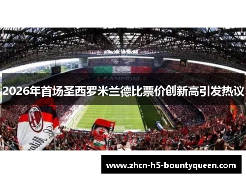 2026年首场圣西罗米兰德比票价创新高引发热议 2026年首场圣西罗米兰德比票价创新高引发热议