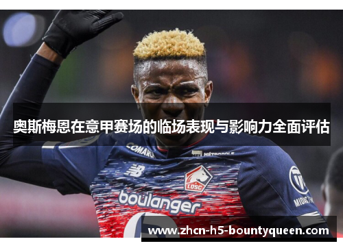 奥斯梅恩在意甲赛场的临场表现与影响力全面评估