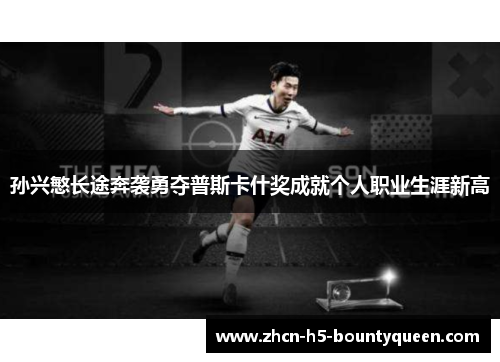 孙兴慜长途奔袭勇夺普斯卡什奖成就个人职业生涯新高 孙兴慜长途奔袭勇夺普斯卡什奖成就个人职业生涯新高